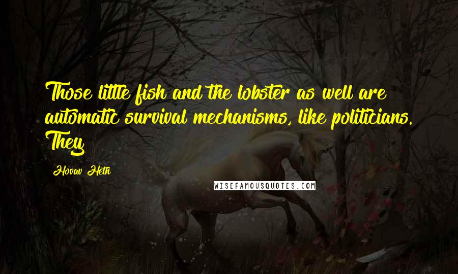 Hovav Heth Quotes: Those little fish and the lobster as well are automatic survival mechanisms, like politicians. They