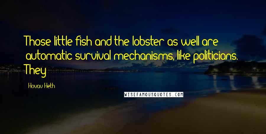 Hovav Heth Quotes: Those little fish and the lobster as well are automatic survival mechanisms, like politicians. They