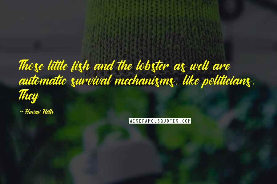 Hovav Heth Quotes: Those little fish and the lobster as well are automatic survival mechanisms, like politicians. They