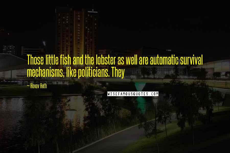 Hovav Heth Quotes: Those little fish and the lobster as well are automatic survival mechanisms, like politicians. They