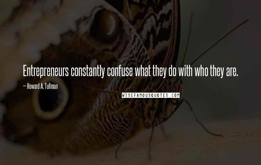 Howard A. Tullman Quotes: Entrepreneurs constantly confuse what they do with who they are.