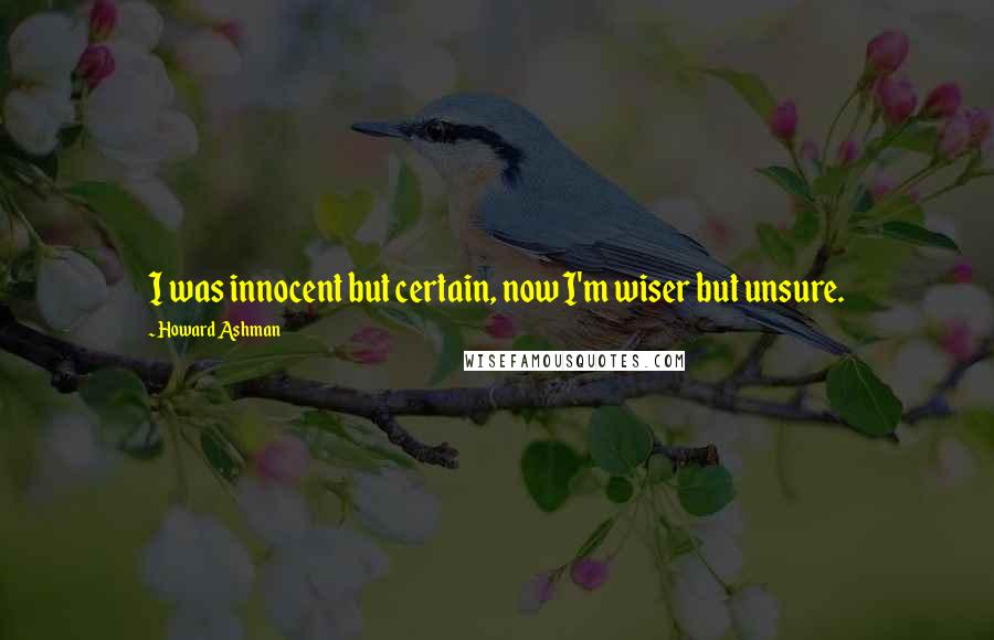 Howard Ashman Quotes: I was innocent but certain, now I'm wiser but unsure.