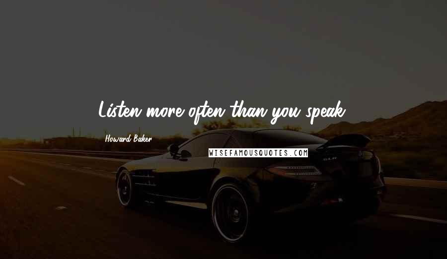 Howard Baker Quotes: Listen more often than you speak.