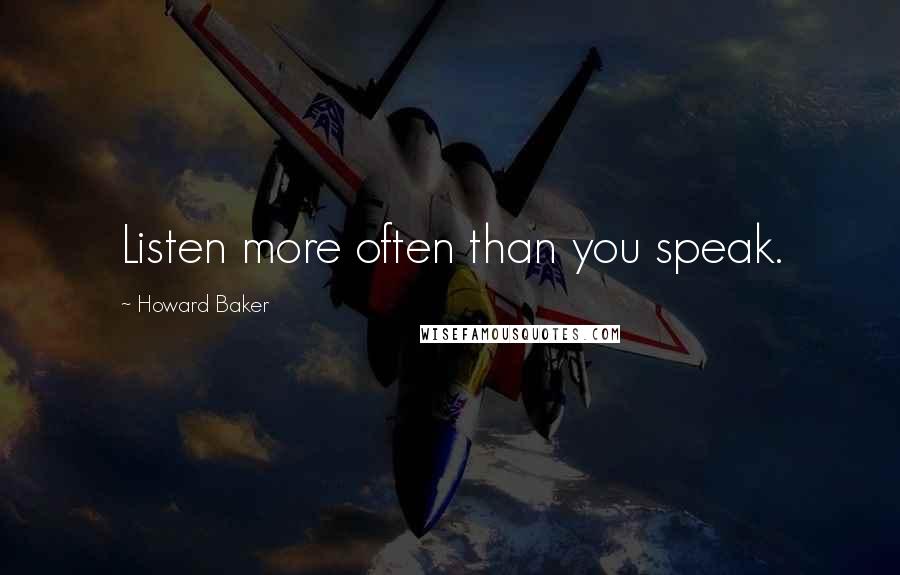 Howard Baker Quotes: Listen more often than you speak.