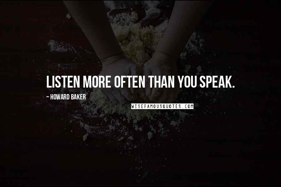 Howard Baker Quotes: Listen more often than you speak.
