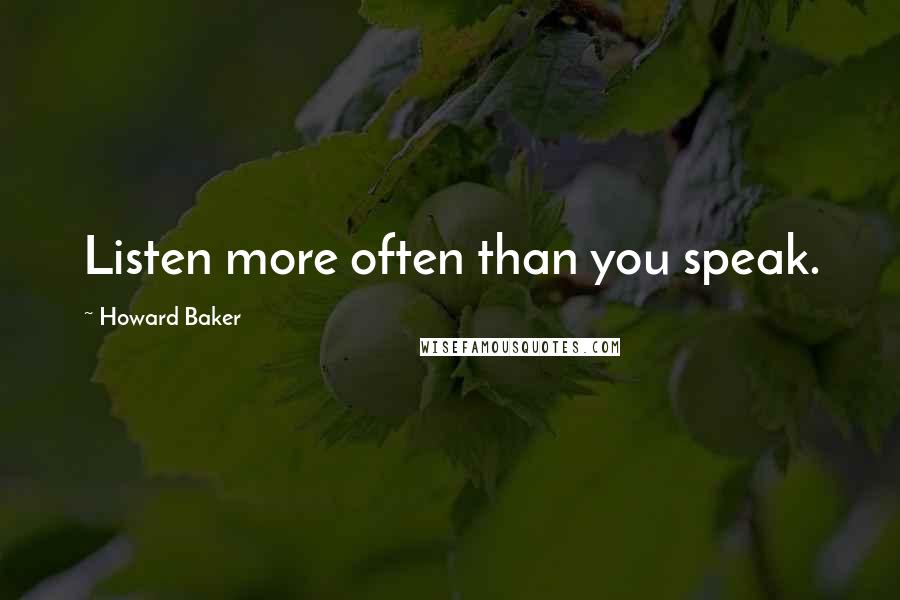 Howard Baker Quotes: Listen more often than you speak.