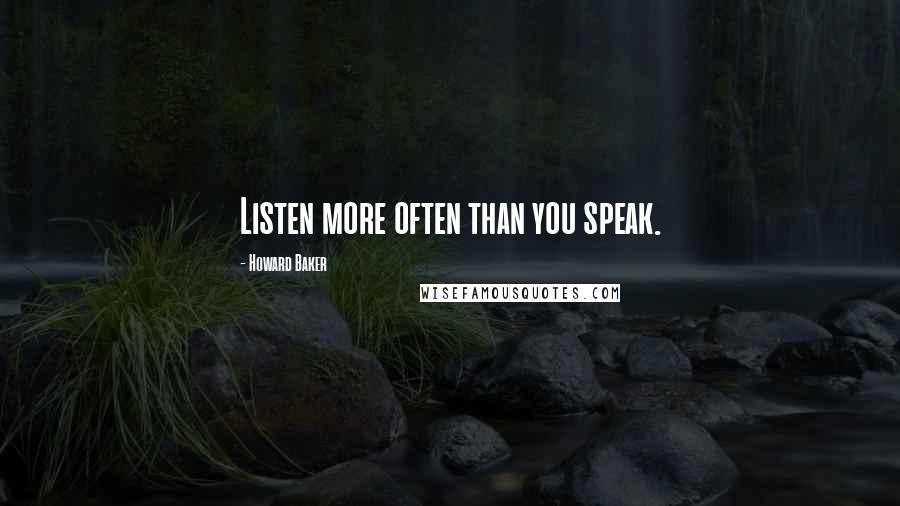 Howard Baker Quotes: Listen more often than you speak.