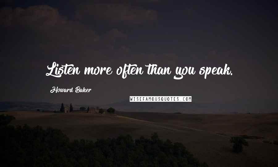 Howard Baker Quotes: Listen more often than you speak.