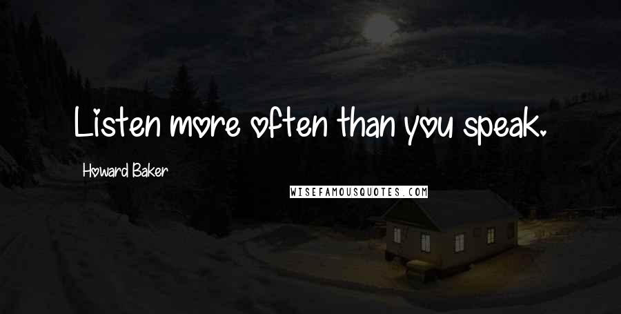 Howard Baker Quotes: Listen more often than you speak.