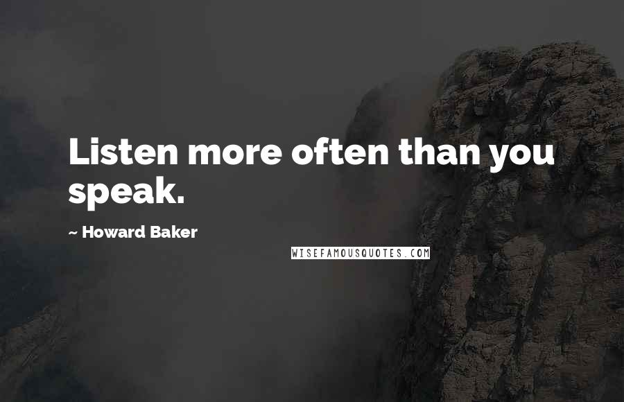 Howard Baker Quotes: Listen more often than you speak.