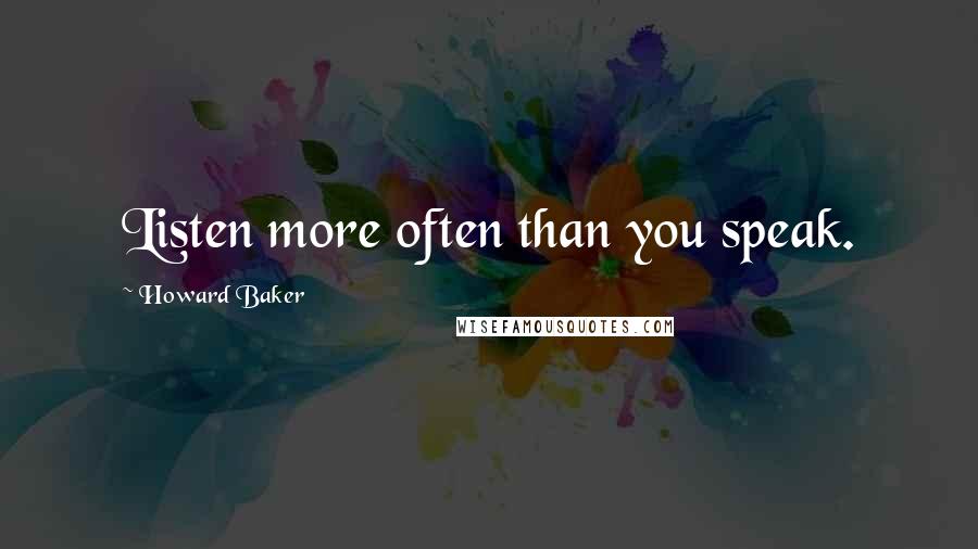 Howard Baker Quotes: Listen more often than you speak.