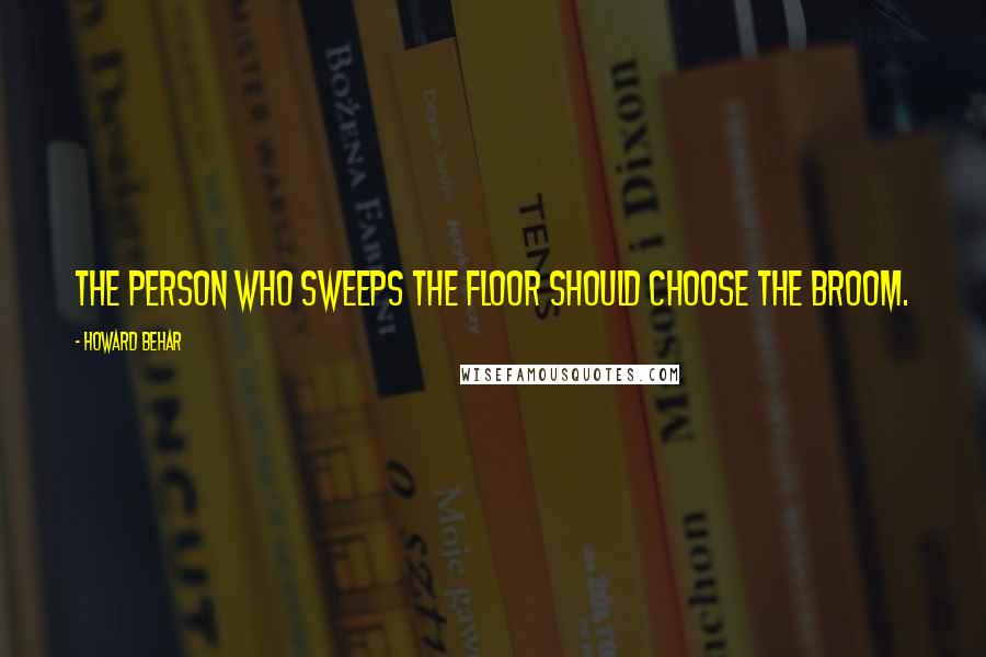 Howard Behar Quotes: The person who sweeps the floor should choose the broom.