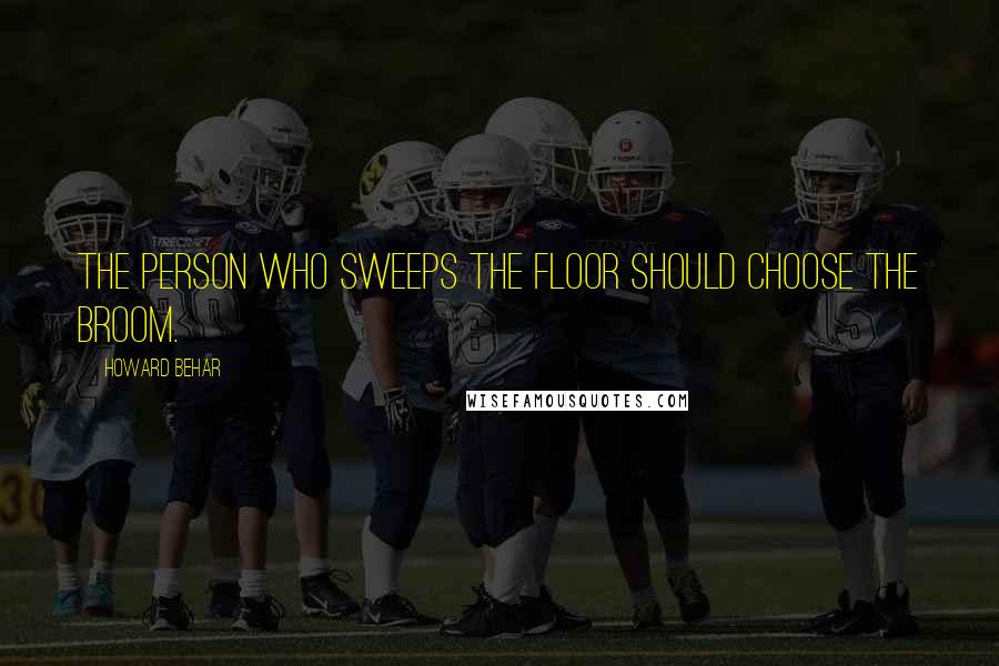 Howard Behar Quotes: The person who sweeps the floor should choose the broom.