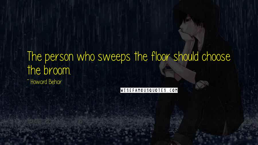 Howard Behar Quotes: The person who sweeps the floor should choose the broom.