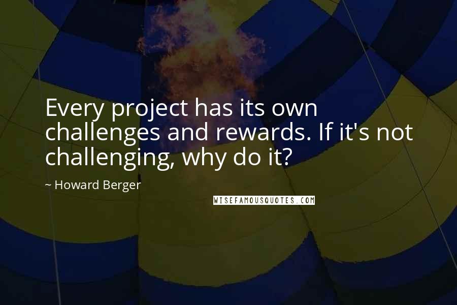 Howard Berger Quotes: Every project has its own challenges and rewards. If it's not challenging, why do it?
