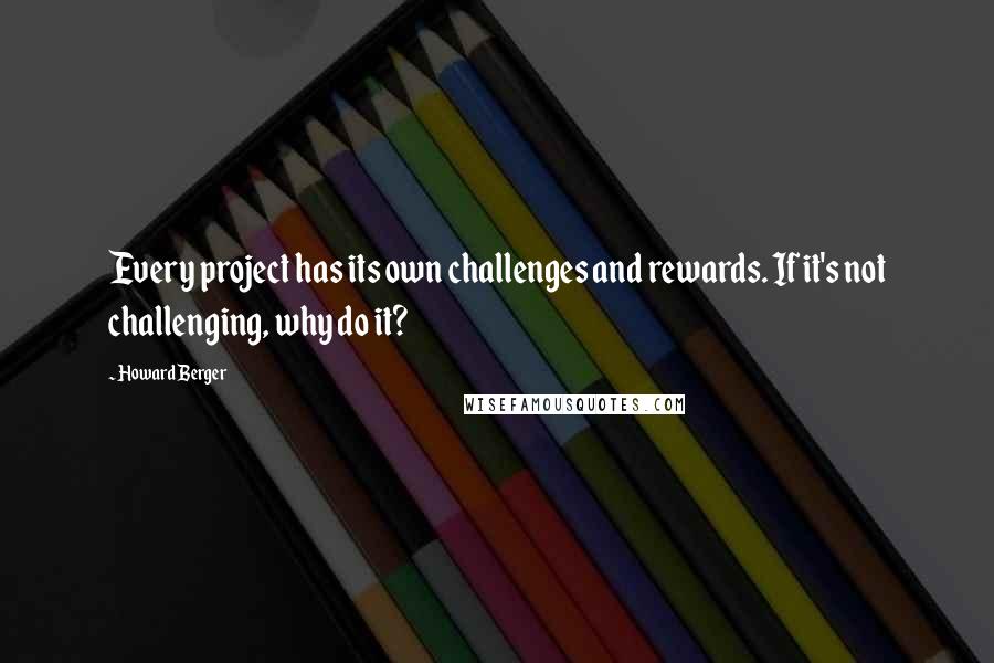 Howard Berger Quotes: Every project has its own challenges and rewards. If it's not challenging, why do it?