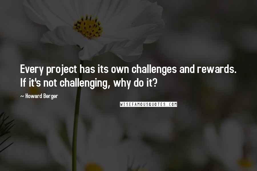 Howard Berger Quotes: Every project has its own challenges and rewards. If it's not challenging, why do it?