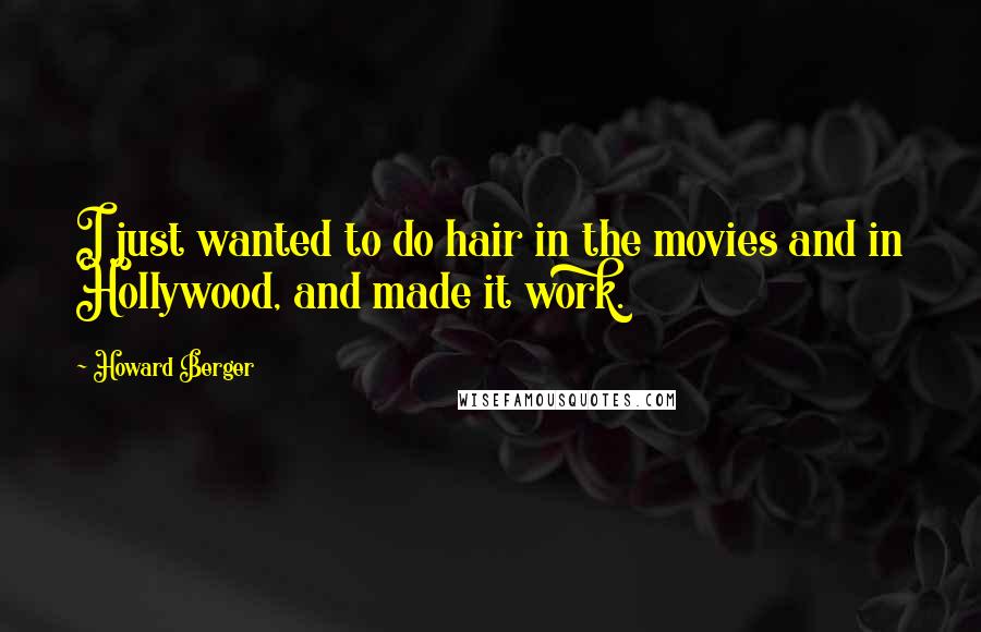 Howard Berger Quotes: I just wanted to do hair in the movies and in Hollywood, and made it work.