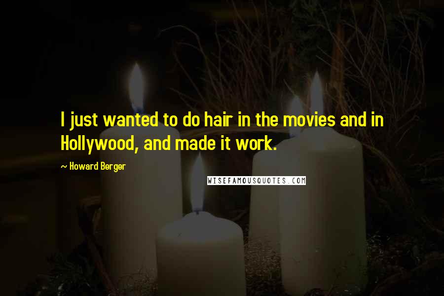 Howard Berger Quotes: I just wanted to do hair in the movies and in Hollywood, and made it work.