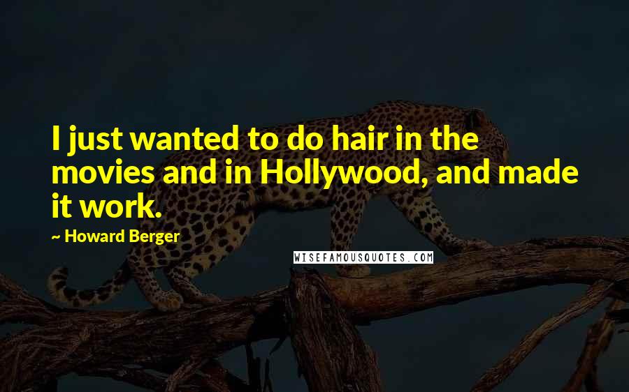 Howard Berger Quotes: I just wanted to do hair in the movies and in Hollywood, and made it work.