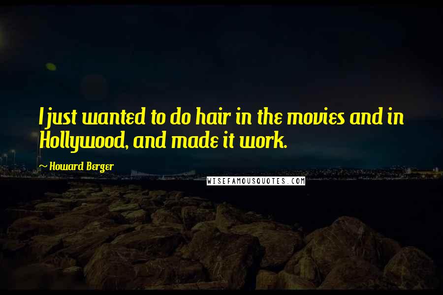 Howard Berger Quotes: I just wanted to do hair in the movies and in Hollywood, and made it work.