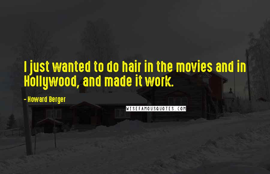 Howard Berger Quotes: I just wanted to do hair in the movies and in Hollywood, and made it work.