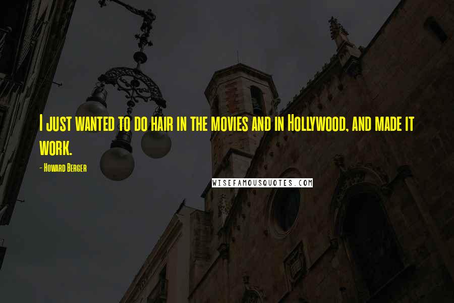 Howard Berger Quotes: I just wanted to do hair in the movies and in Hollywood, and made it work.