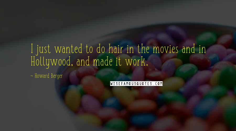 Howard Berger Quotes: I just wanted to do hair in the movies and in Hollywood, and made it work.