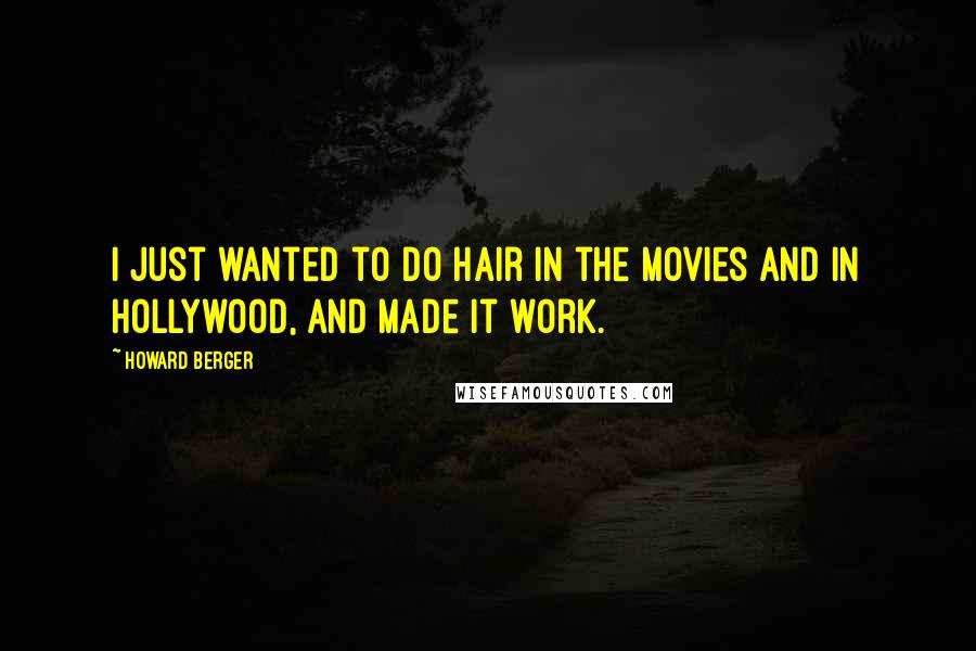 Howard Berger Quotes: I just wanted to do hair in the movies and in Hollywood, and made it work.