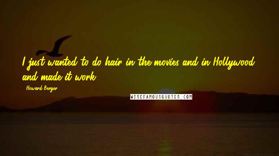 Howard Berger Quotes: I just wanted to do hair in the movies and in Hollywood, and made it work.