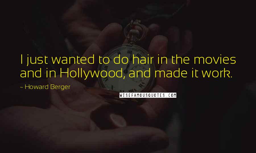 Howard Berger Quotes: I just wanted to do hair in the movies and in Hollywood, and made it work.