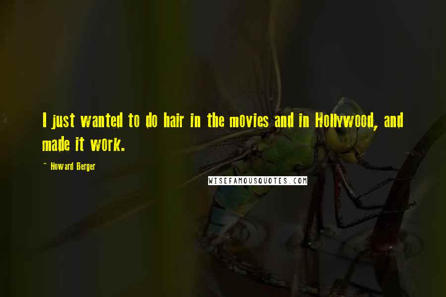 Howard Berger Quotes: I just wanted to do hair in the movies and in Hollywood, and made it work.