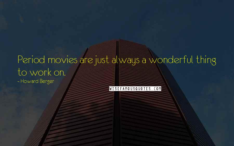 Howard Berger Quotes: Period movies are just always a wonderful thing to work on.
