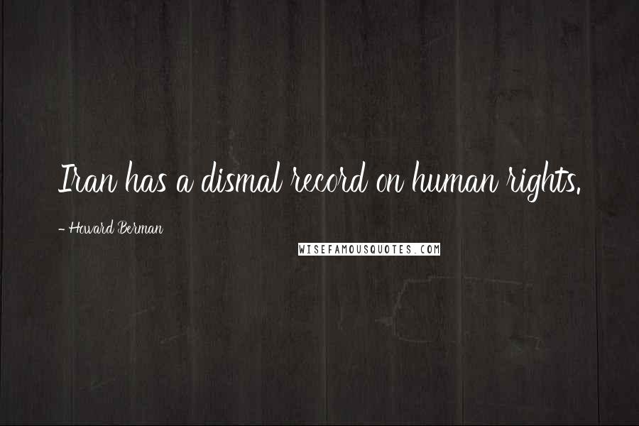 Howard Berman Quotes: Iran has a dismal record on human rights.