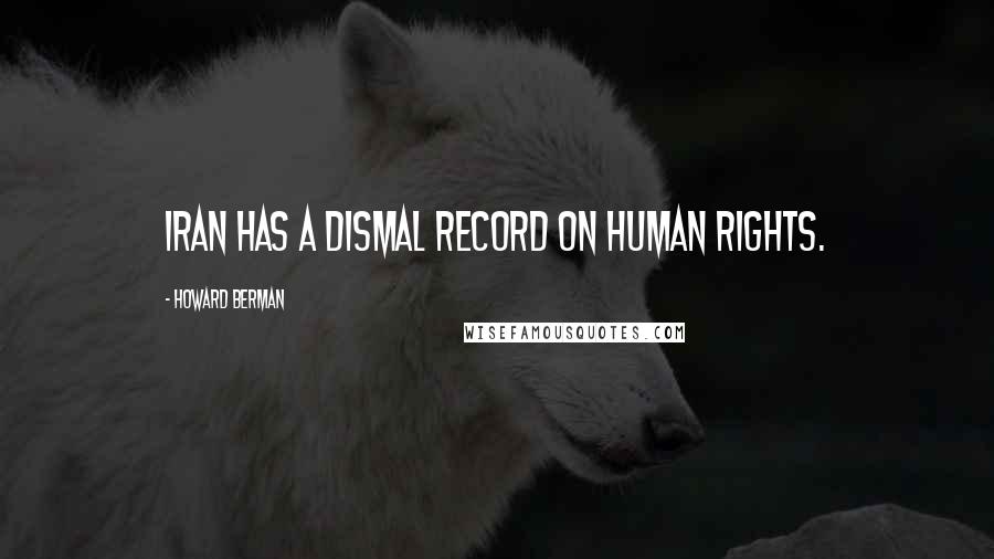 Howard Berman Quotes: Iran has a dismal record on human rights.