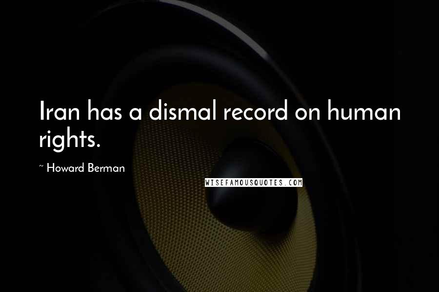 Howard Berman Quotes: Iran has a dismal record on human rights.