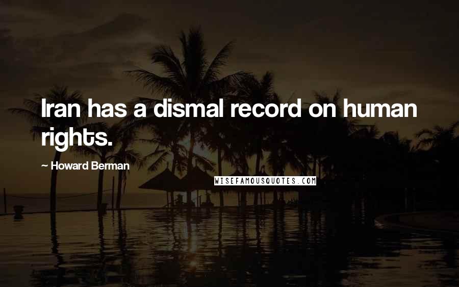 Howard Berman Quotes: Iran has a dismal record on human rights.