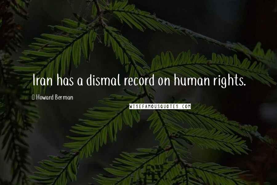 Howard Berman Quotes: Iran has a dismal record on human rights.
