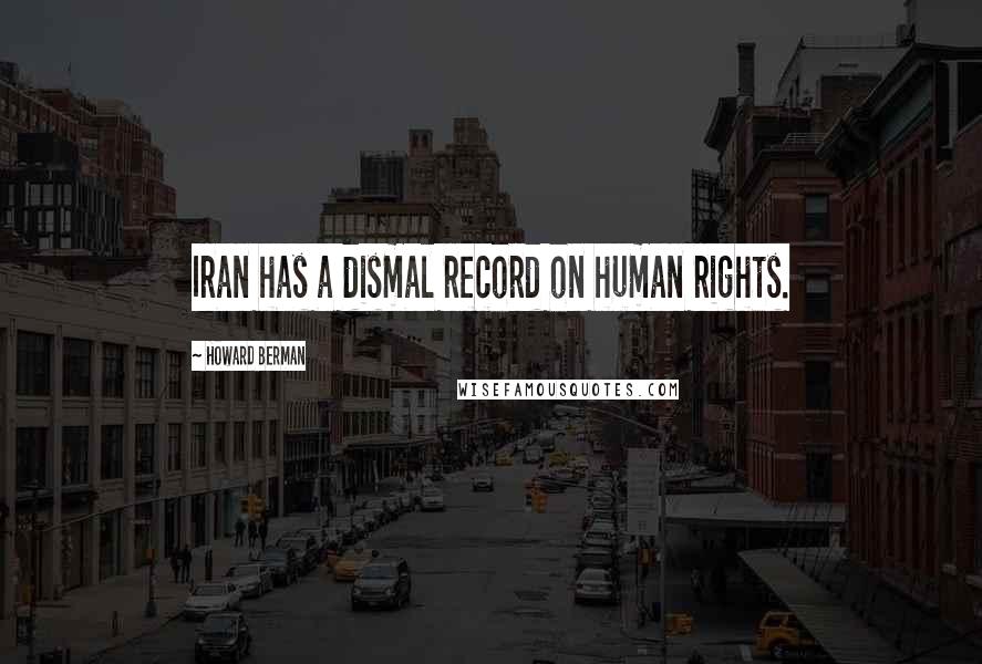 Howard Berman Quotes: Iran has a dismal record on human rights.