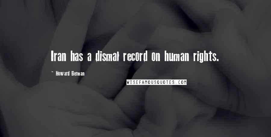 Howard Berman Quotes: Iran has a dismal record on human rights.