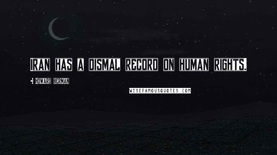 Howard Berman Quotes: Iran has a dismal record on human rights.