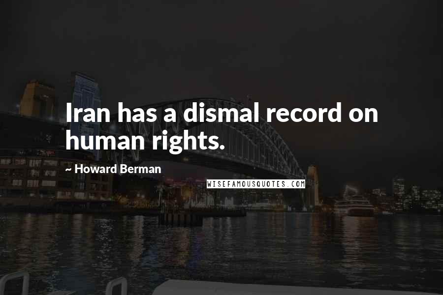 Howard Berman Quotes: Iran has a dismal record on human rights.