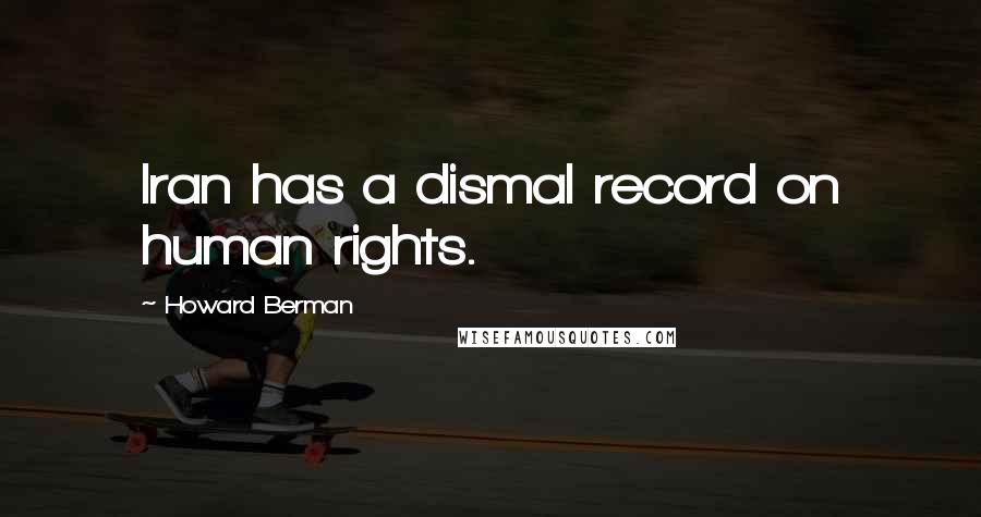 Howard Berman Quotes: Iran has a dismal record on human rights.