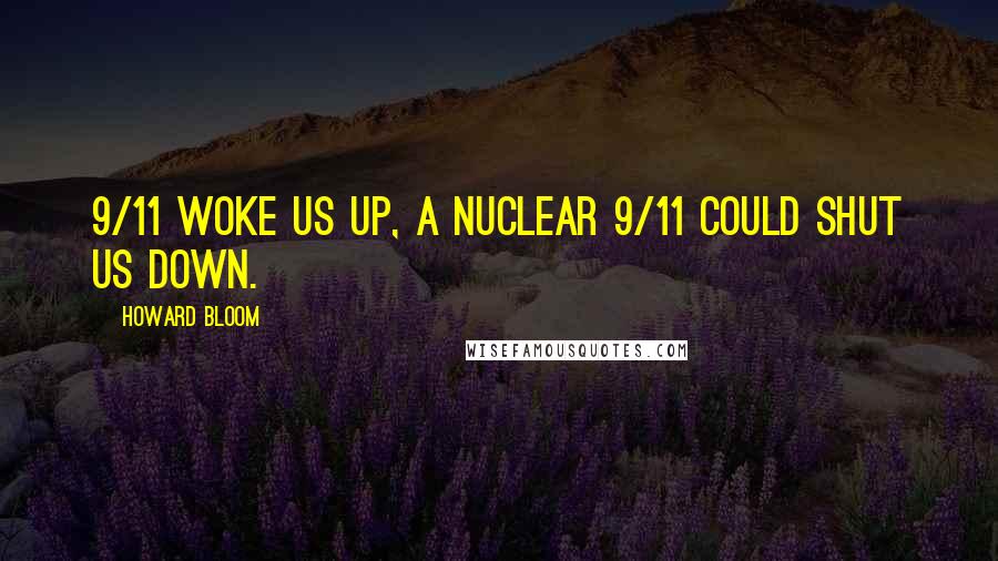 Howard Bloom Quotes: 9/11 woke us up, a nuclear 9/11 could shut us down.