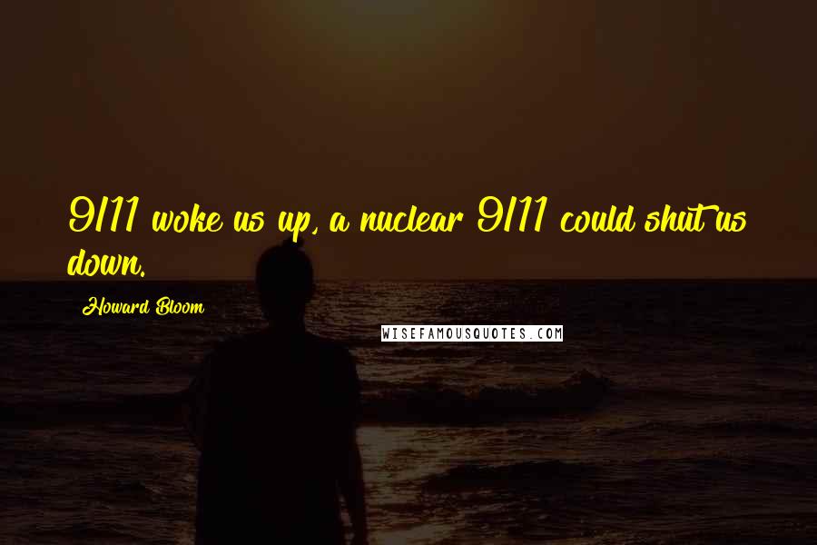 Howard Bloom Quotes: 9/11 woke us up, a nuclear 9/11 could shut us down.