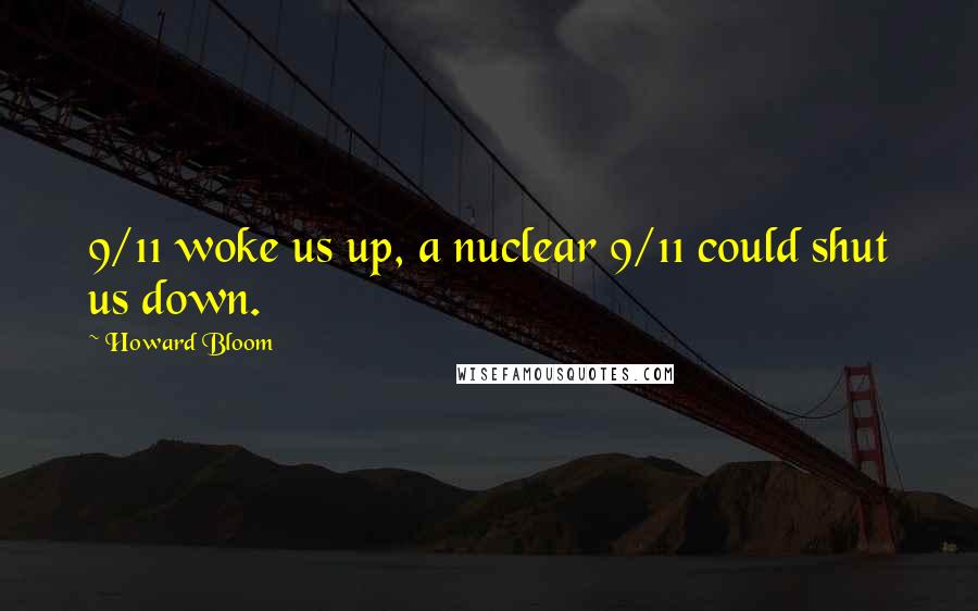Howard Bloom Quotes: 9/11 woke us up, a nuclear 9/11 could shut us down.