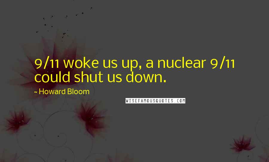 Howard Bloom Quotes: 9/11 woke us up, a nuclear 9/11 could shut us down.
