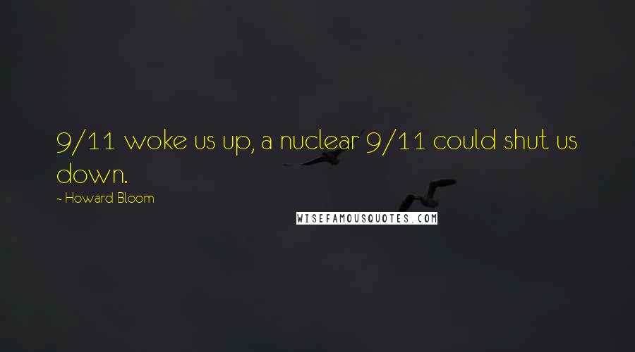 Howard Bloom Quotes: 9/11 woke us up, a nuclear 9/11 could shut us down.