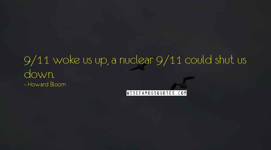 Howard Bloom Quotes: 9/11 woke us up, a nuclear 9/11 could shut us down.