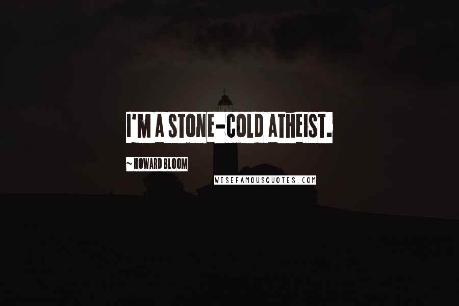 Howard Bloom Quotes: I'm a stone-cold atheist.